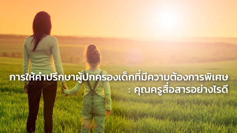 การให้คำปรึกษาผู้ปกครองเด็กที่มีความต้องการพิเศษ : คุณครูสื่อสารอย่างไรดี