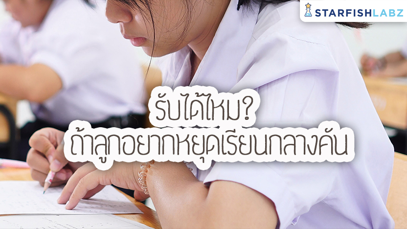 รับได้ไหม? จะทำอย่างไรถ้าลูกอยากหยุดเรียนกลางคัน?