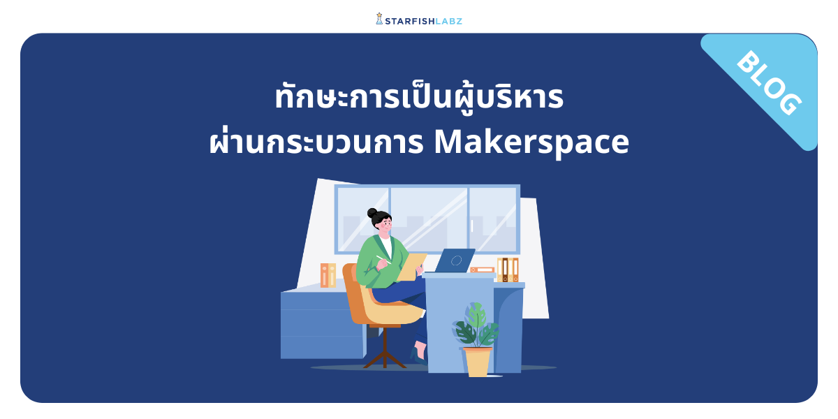 ทักษะการเป็นผู้บริหารผ่านกระบวนการ Makerspace