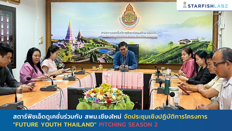 สตาร์ฟิชเอ็ดดูเคชั่นร่วมกับ สพม.เชียงใหม่ จัดประชุมเชิงปฏิบัติการโครงการ "Future Youth Thailand" Pitching Season 2