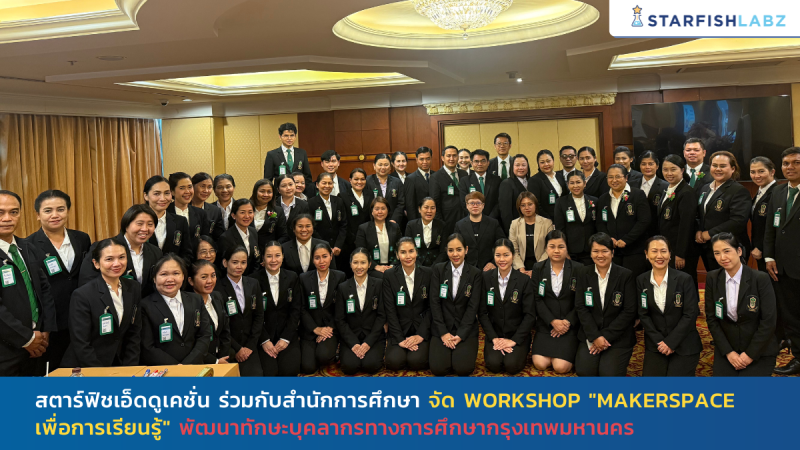 มูลนิธิสตาร์ฟิชเอ็ดดูเคชั่น ร่วมจัด Workshop “Makerspace เพื่อการเรียนรู้” พัฒนาทักษะบุคลากรทางการศึกษากรุงเทพมหานคร